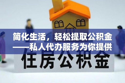 彭州简化生活，轻松提取公积金——私人代办服务为你提供便利