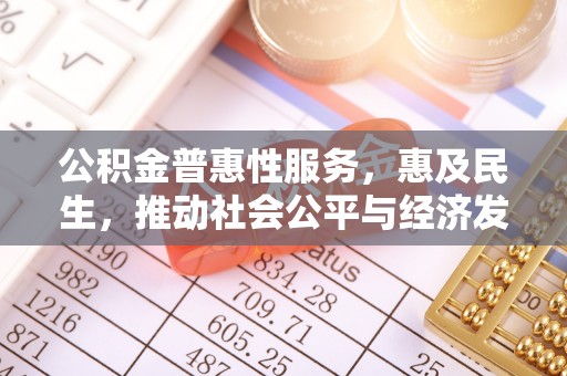 彭州公积金普惠性服务，惠及民生，推动社会公平与经济发展的基石