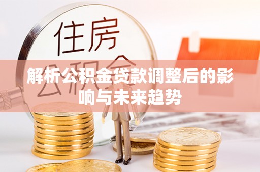 彭州解析公积金贷款调整后的影响与未来趋势