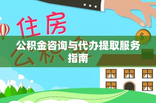 彭州公积金咨询与代办提取服务指南