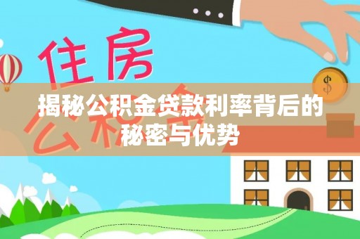 彭州揭秘公积金贷款利率背后的秘密与优势