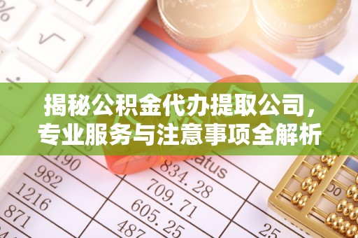 彭州揭秘公积金代办提取公司，专业服务与注意事项全解析