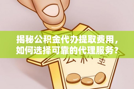 彭州揭秘公积金代办提取费用，如何选择可靠的代理服务？