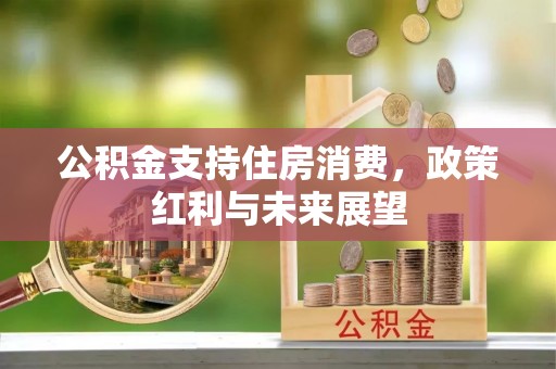 彭州公积金支持住房消费，政策红利与未来展望