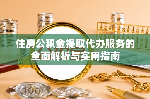 彭州住房公积金提取代办服务的全面解析与实用指南