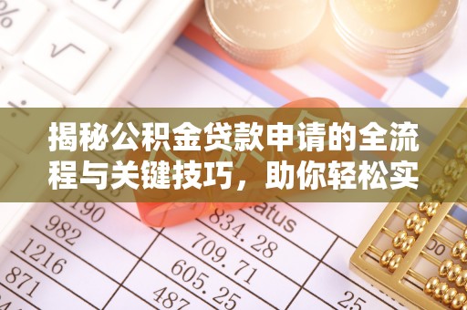 彭州揭秘公积金贷款申请的全流程与关键技巧，助你轻松实现购房梦想