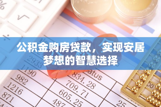 彭州公积金购房贷款，实现安居梦想的智慧选择