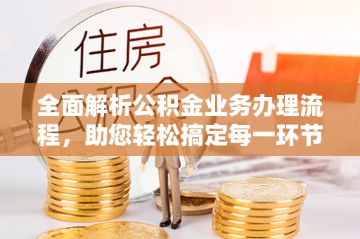 彭州全面解析公积金业务办理流程，助您轻松搞定每一环节