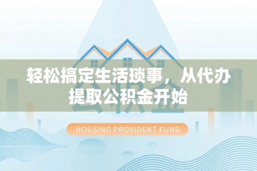彭州轻松搞定生活琐事，从代办提取公积金开始