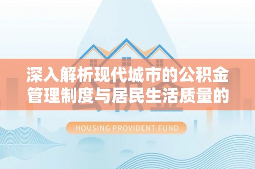彭州深入解析现代城市的公积金管理制度与居民生活质量的提升