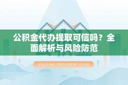 彭州公积金代办提取可信吗？全面解析与风险防范