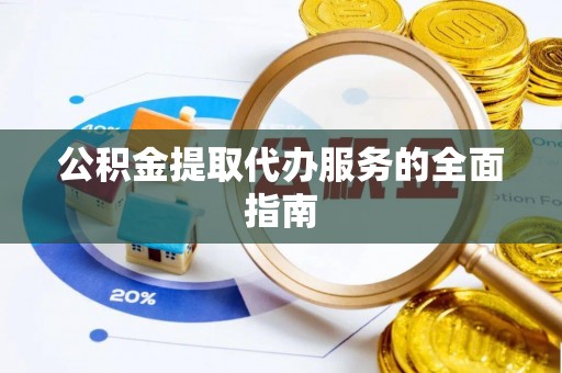 彭州公积金提取代办服务的全面指南