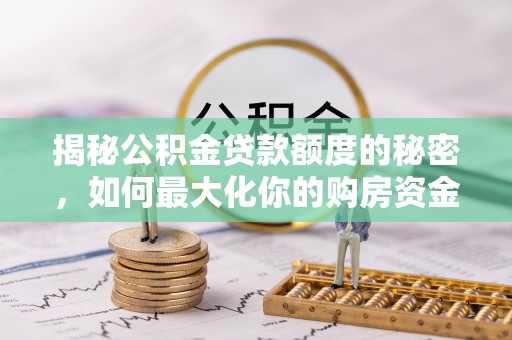 彭州揭秘公积金贷款额度的秘密，如何最大化你的购房资金