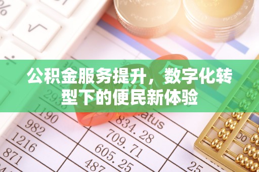 彭州公积金服务提升，数字化转型下的便民新体验
