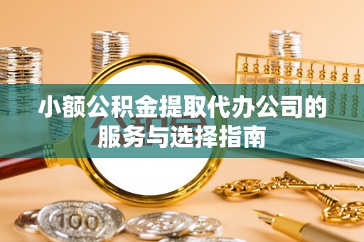 彭州小额公积金提取代办公司的服务与选择指南