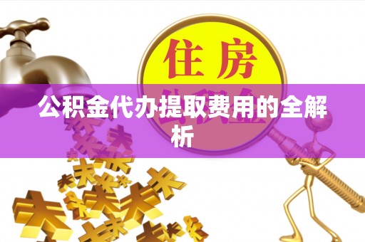 彭州公积金代办提取费用的全解析