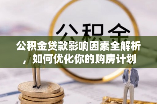 彭州公积金贷款影响因素全解析，如何优化你的购房计划