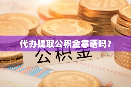 彭州代办提取公积金靠谱吗？