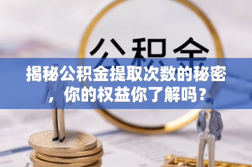 彭州揭秘公积金提取次数的秘密，你的权益你了解吗？