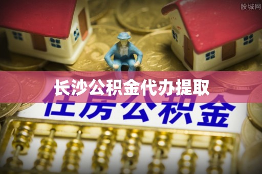 彭州长沙公积金代办提取