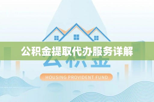 彭州公积金提取代办服务详解