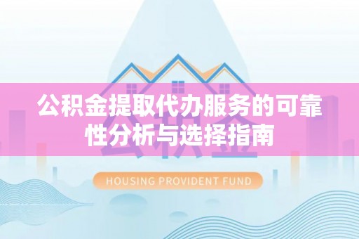彭州公积金提取代办服务的可靠性分析与选择指南