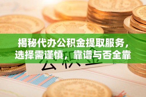 彭州揭秘代办公积金提取服务，选择需谨慎，靠谱与否全靠这几点