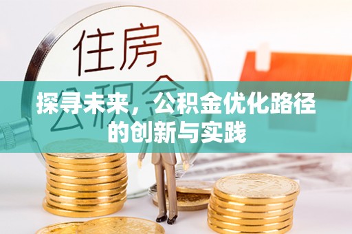 彭州探寻未来，公积金优化路径的创新与实践