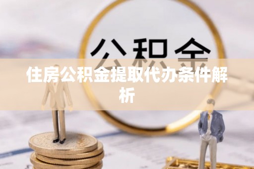 彭州住房公积金提取代办条件解析