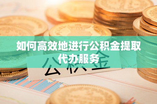 彭州如何高效地进行公积金提取代办服务