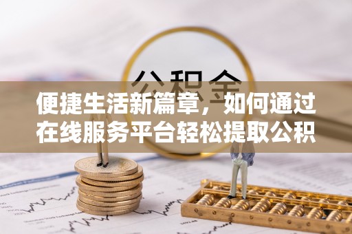 彭州便捷生活新篇章，如何通过在线服务平台轻松提取公积金