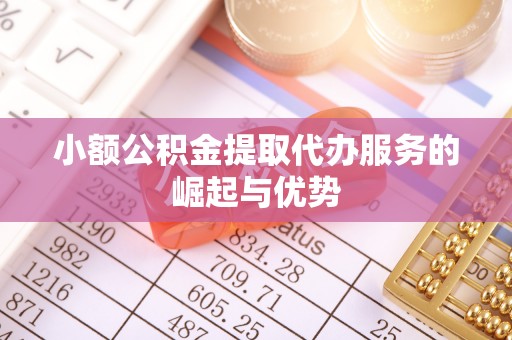 彭州小额公积金提取代办服务的崛起与优势