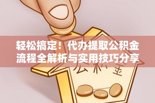 彭州轻松搞定！代办提取公积金流程全解析与实用技巧分享