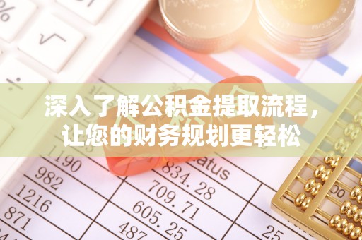 彭州深入了解公积金提取流程，让您的财务规划更轻松
