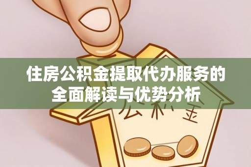 彭州住房公积金提取代办服务的全面解读与优势分析