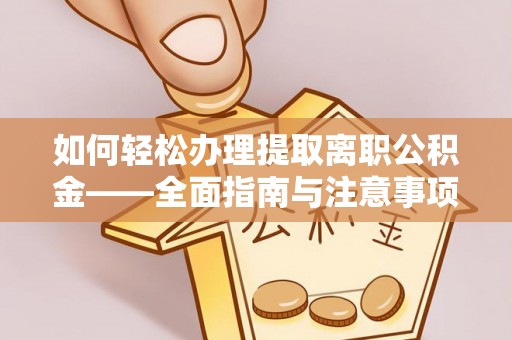 彭州如何轻松办理提取离职公积金——全面指南与注意事项