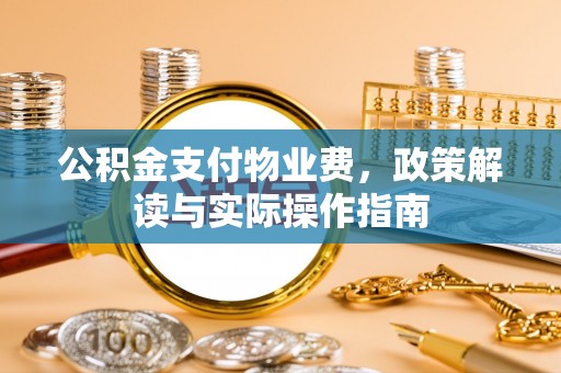 彭州公积金支付物业费，政策解读与实际操作指南