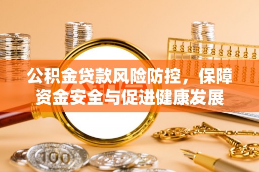 彭州公积金贷款风险防控，保障资金安全与促进健康发展