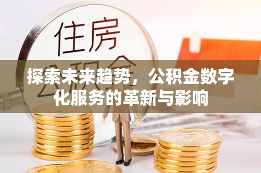 彭州探索未来趋势，公积金数字化服务的革新与影响