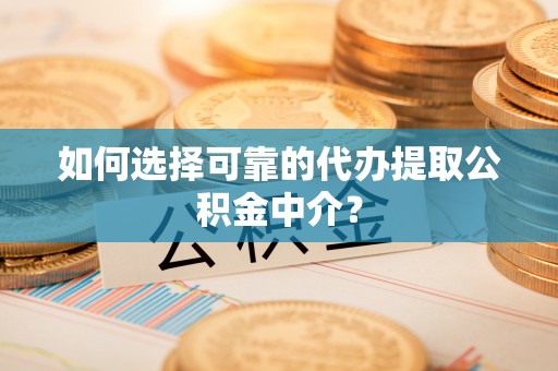 彭州如何选择可靠的代办提取公积金中介？