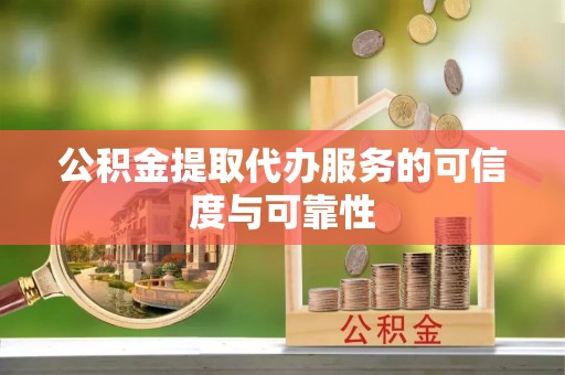 彭州公积金提取代办服务的可信度与可靠性