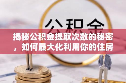彭州揭秘公积金提取次数的秘密，如何最大化利用你的住房基金