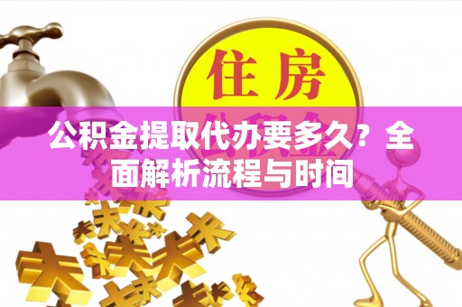 彭州公积金提取代办要多久？全面解析流程与时间