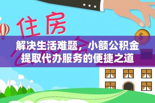 彭州解决生活难题，小额公积金提取代办服务的便捷之道