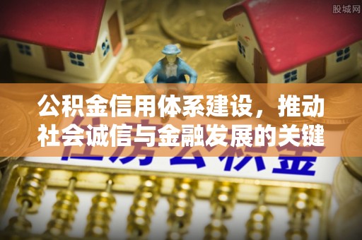 彭州公积金信用体系建设，推动社会诚信与金融发展的关键桥梁