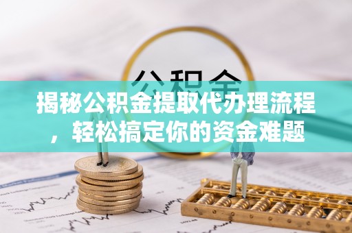 彭州揭秘公积金提取代办理流程，轻松搞定你的资金难题