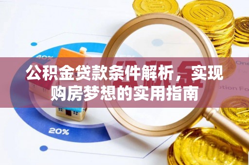 彭州公积金贷款条件解析，实现购房梦想的实用指南