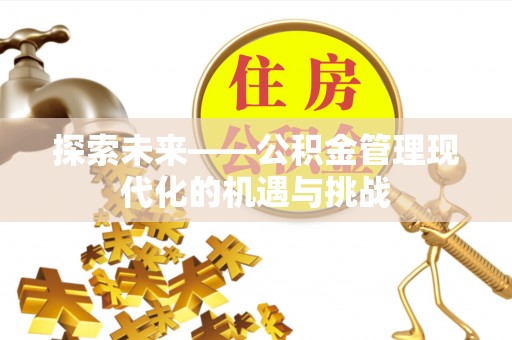 彭州探索未来——公积金管理现代化的机遇与挑战