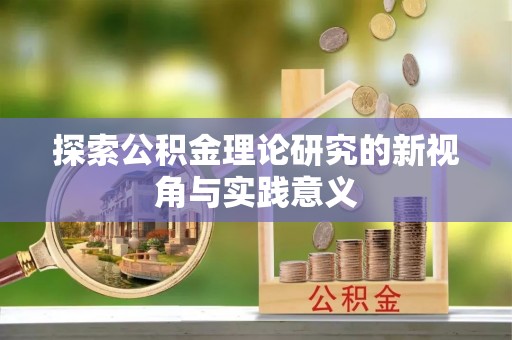 彭州探索公积金理论研究的新视角与实践意义