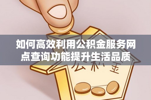 彭州如何高效利用公积金服务网点查询功能提升生活品质